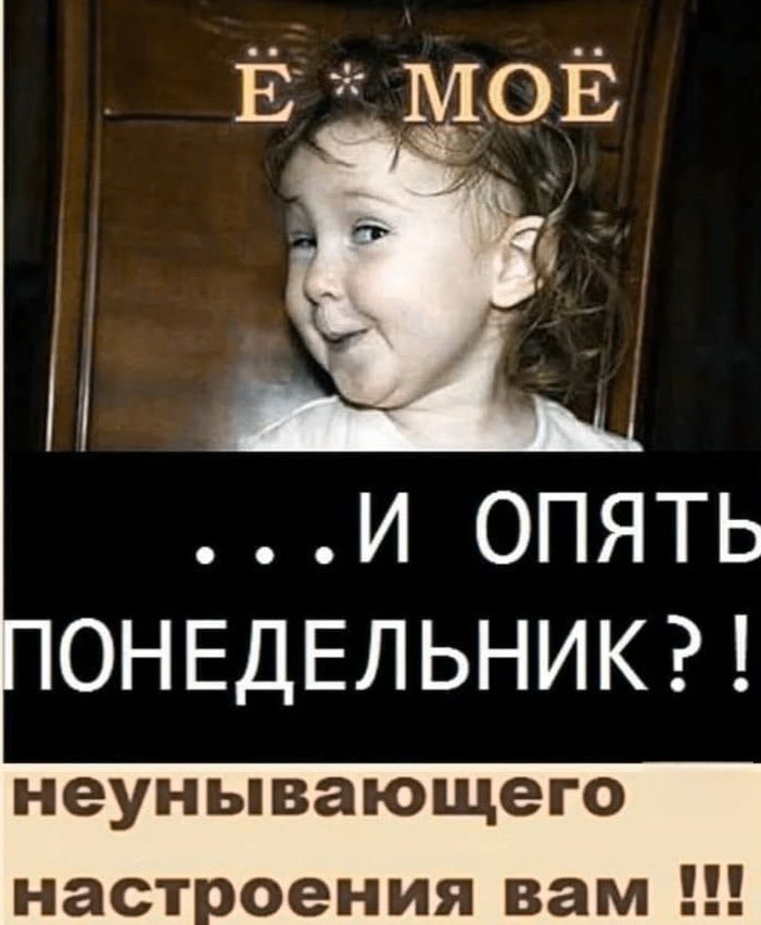 Ё* МОЁ ...И ОПЯТЬ ПОНЕДЕЛЬНИК?! неунывающего настроения вам !!!
