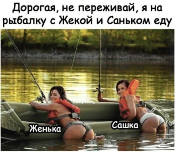 Дорогая, не переживай, я на рыбалку с Жекой и Саньком еду. Женька. Сашка.