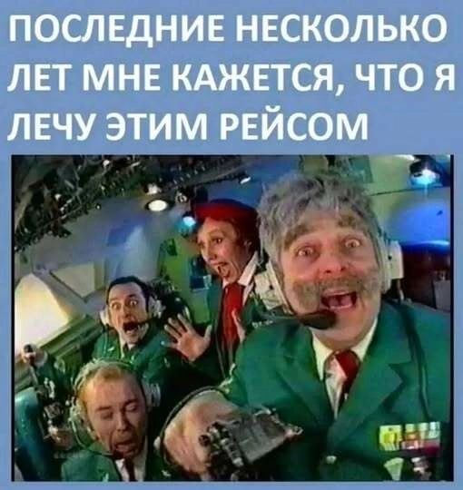ПОСЛЕДНИЕ НЕСКОЛЬКО ЛЕТ МНЕ КАЖЕТСЯ, ЧТО Я ЛЕЧУ ЭТИМ РЕЙСОМ