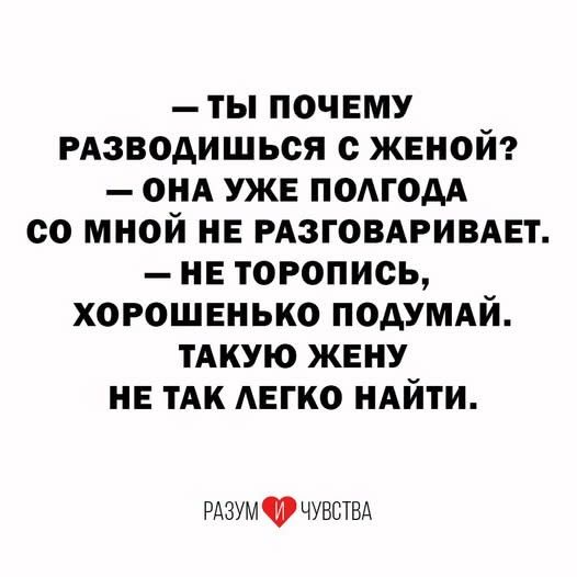 — Ты почему разводишься с женой? — Она уже полгода со мной не разговаривает. — Не торопись, хорошенько подумай. Такую жену не так легко найти.