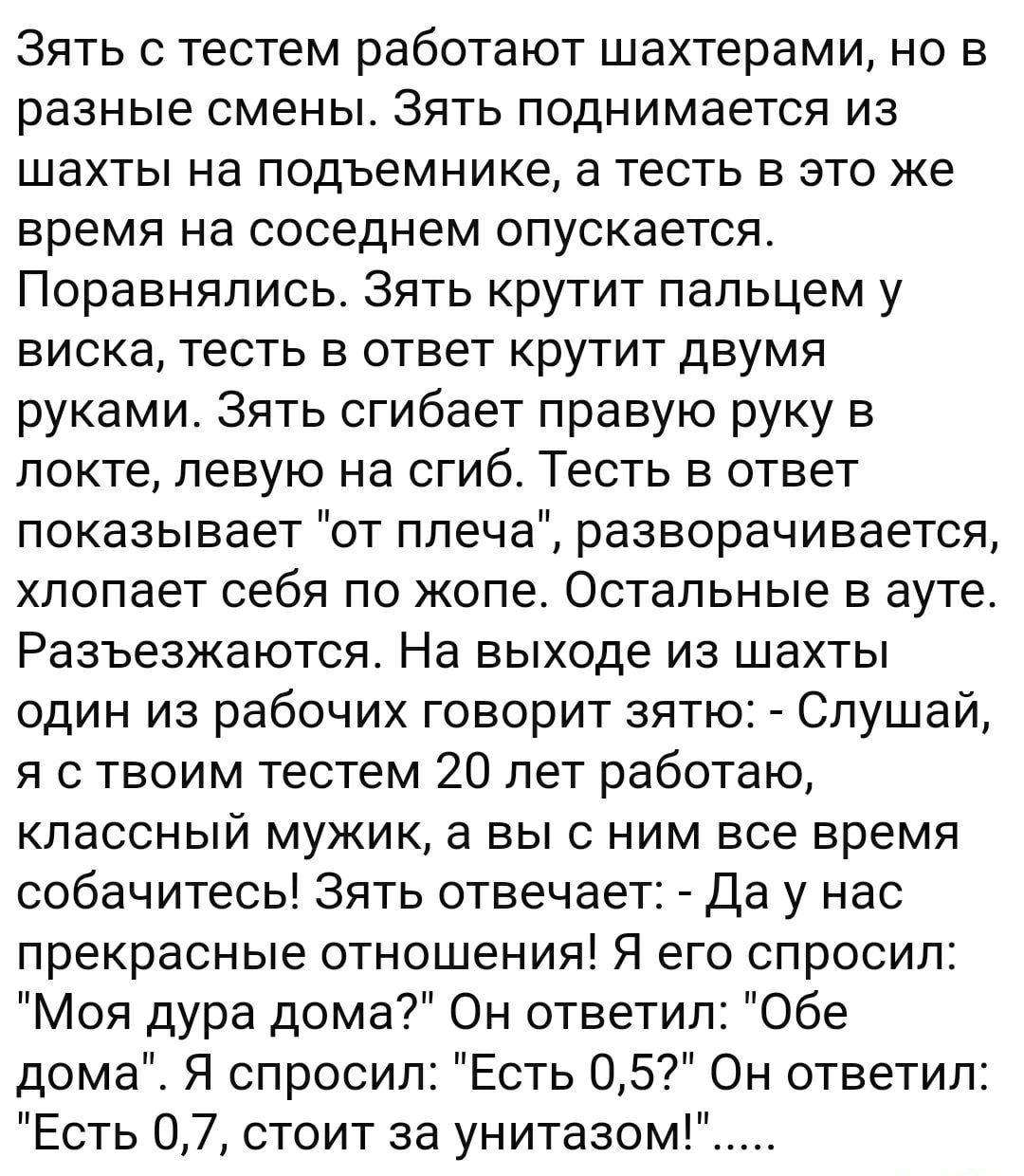 Зять с тестем работают шахтерами, но в разные смены. Зять поднимается из шахты на подъемнике, а тесть в это же время на соседнем опускается. Поравнялись. Зять крутит пальцем у виска, тесть в ответ крутит двумя руками. Зять сгибает правую руку в локте, левую на сгиб. Тесть в ответ показывает 