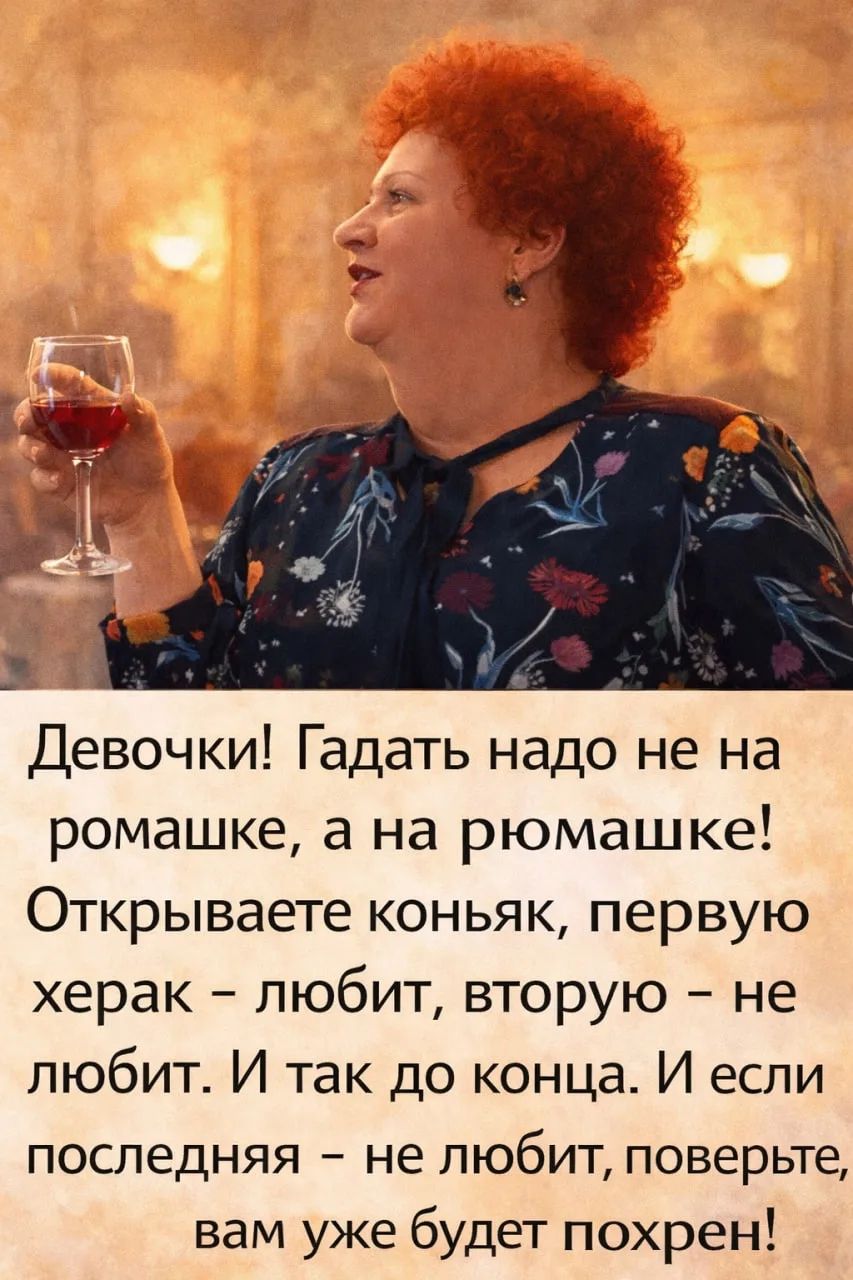 Девочки! Гадать надо не на ромашке, а на рюмашке! Открываете коньяк, первую херак – любит, вторую – не любит. И так до конца. И если последняя – не любит, поверьте, вам уже будет похрен!