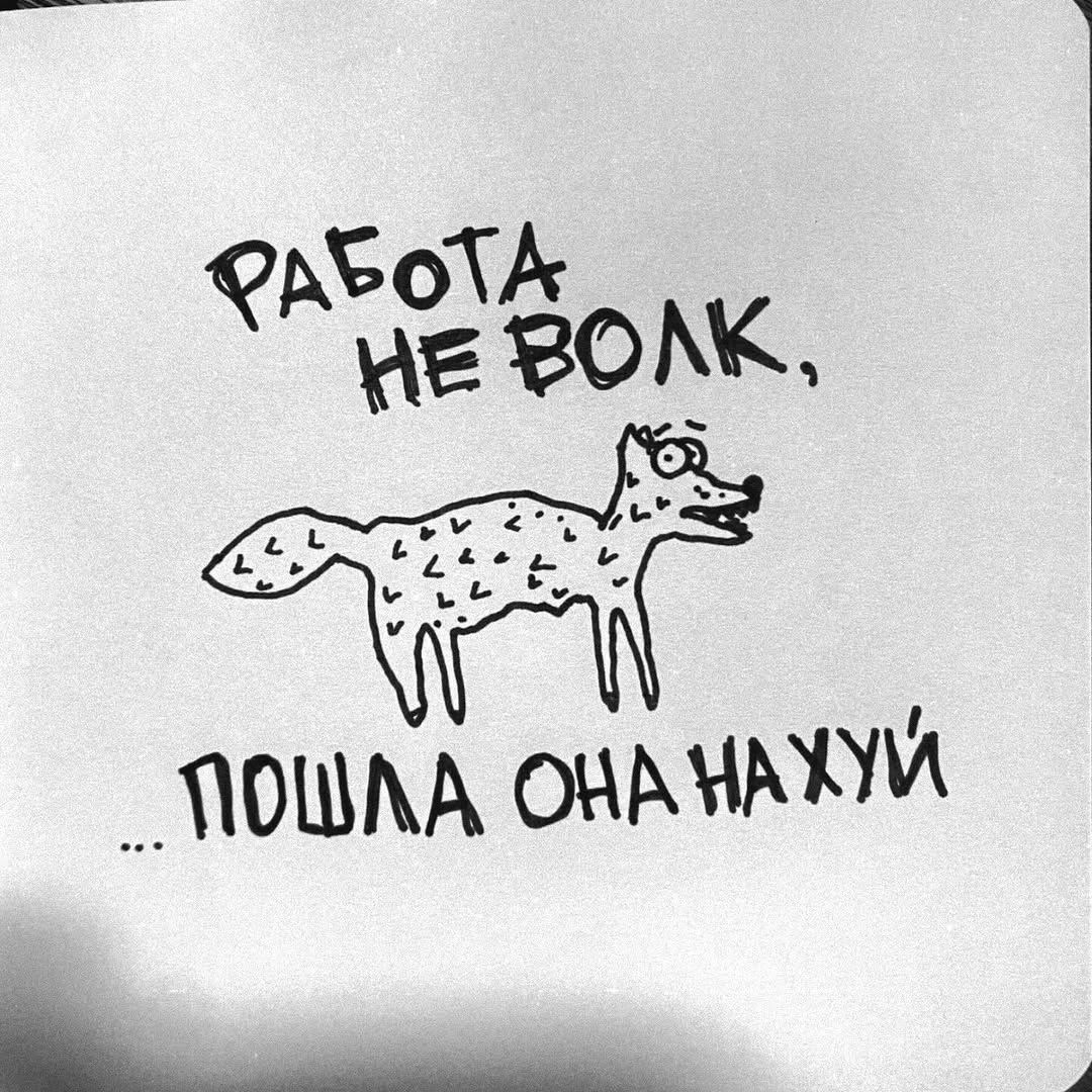 РАБОТА НЕ ВОЛК, ... ПОШЛА ОНА НА ХУЙ