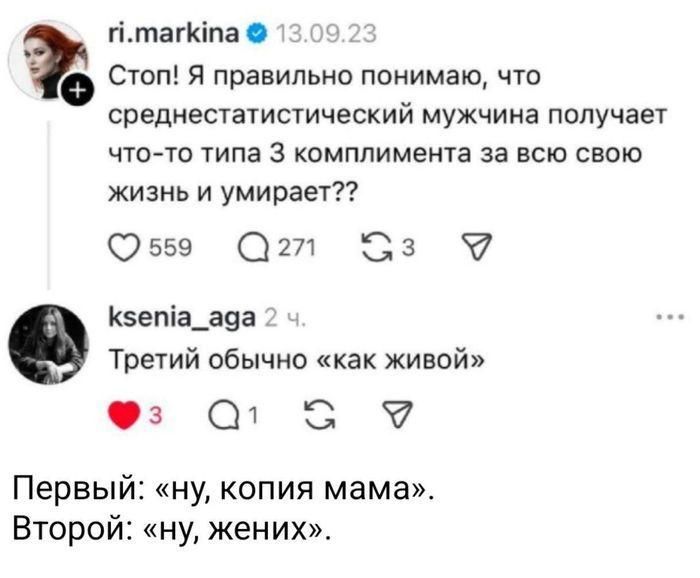 Стоп! Я правильно понимаю, что среднестатистический мужчина получает что-то типа 3 комплимента за всю свою жизнь и умирает?? Третий обычно «как живой». Первый: «ну, копия мама». Второй: «ну, жених».