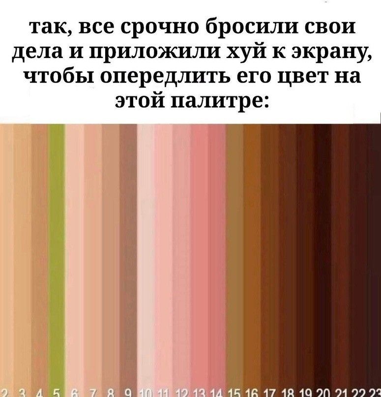 так, все срочно бросили свои дела и приложили хуй к экрану, чтобы опередлить его цвет на этой палитре:
