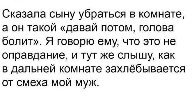 Сказала сыну убраться в комнате, а он такой «давай потом, голова болит». Я говорю ему, что это не оправдание, и тут же слышу, как в дальней комнате захлёбывается от смеха мой муж.