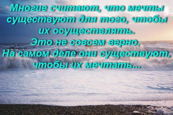 Многие считают, что мечты существуют для того, чтобы их осуществлять. Это не совсем верно. На самом деле они существуют, чтобы их мечтать...