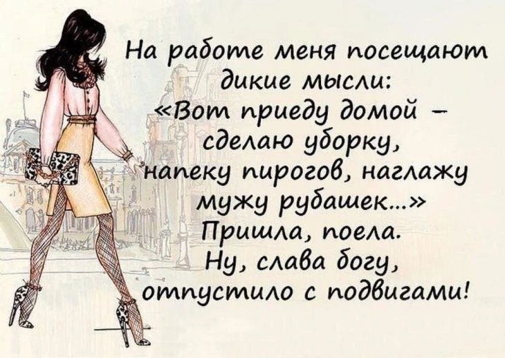 На работе меня посещают дикие мысли: «Вот приеду домой — сделаю уборку, напеку пирогов, наглажу мужу рубашек...» Пришла, поела. Ну, слава богу, отпустило с подвигами!