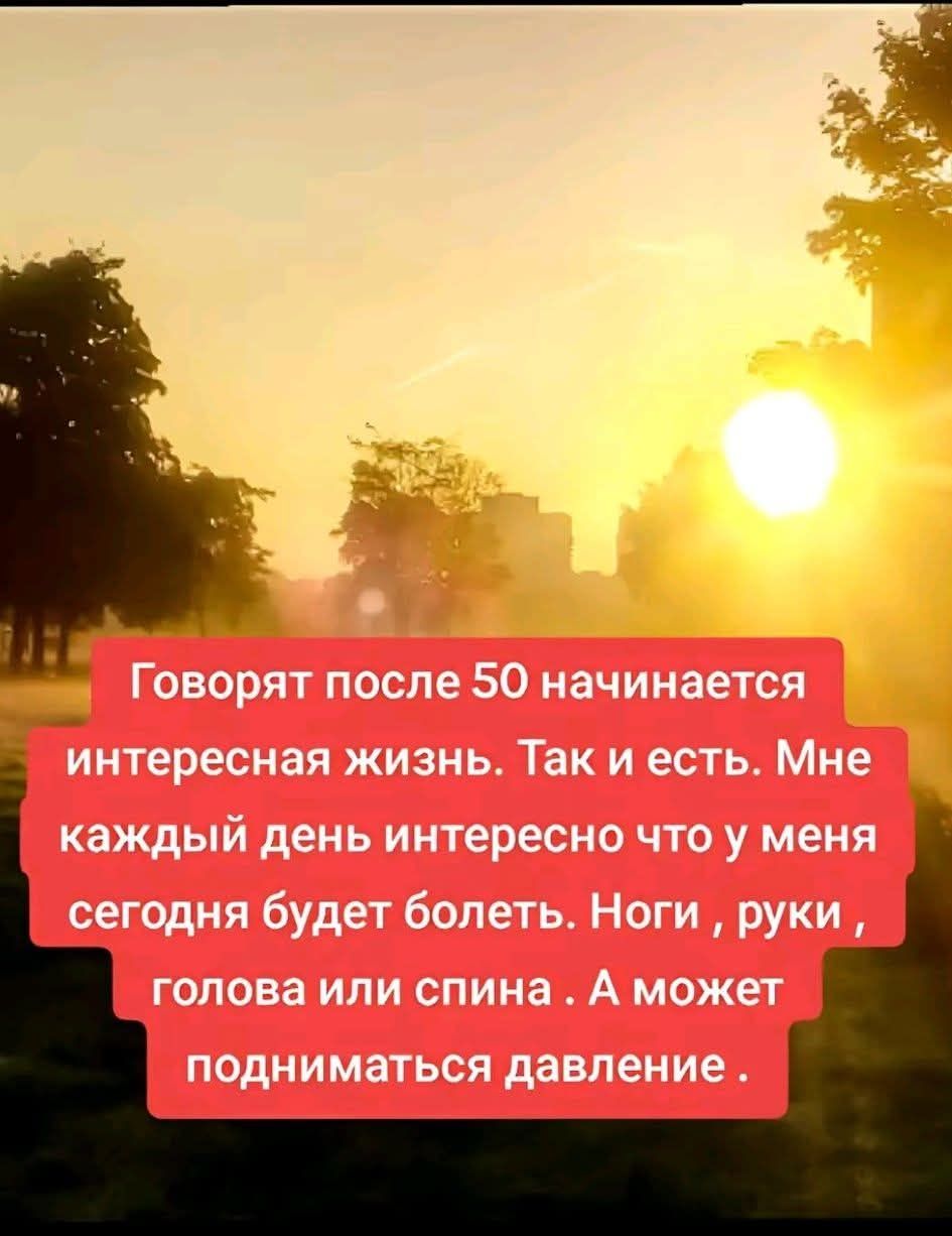 Говорят после 50 начинается интересная жизнь. Так и есть. Мне каждый день интересно что у меня сегодня будет болеть. Ноги, руки, голова или спина. А может подниматься давление.