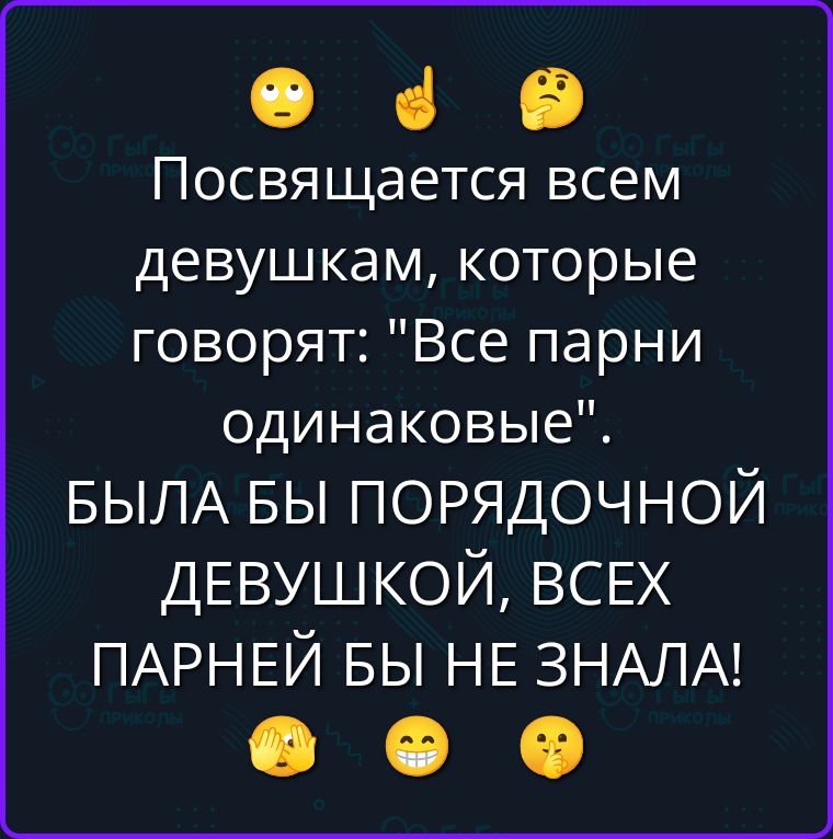 Посвящается всем девушкам, которые говорят: «Все парни одинаковые». БЫЛА БЫ ПОРЯДОЧНОЙ ДЕВУШКОЙ, ВСЕХ ПАРНЕЙ БЫ НЕ ЗНАЛА!