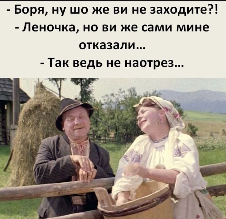 Боря, ну шо же ви не заходите?! - Леночка, но ви же сами мине отказали... - Так ведь не наотрез...