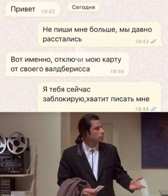 Привет 19:43 Сегодня Не пиши мне больше, мы давно расстались 19:43 Вот именно, отключи мою карту от своего валдберисса 19:44 Я тебя сейчас заблокирую, хватит писать мне 19:44