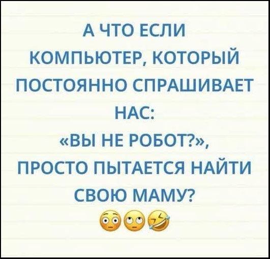 А что если компьютер, который постоянно спрашивает нас: «Вы не робот?», просто пытается найти свою маму?