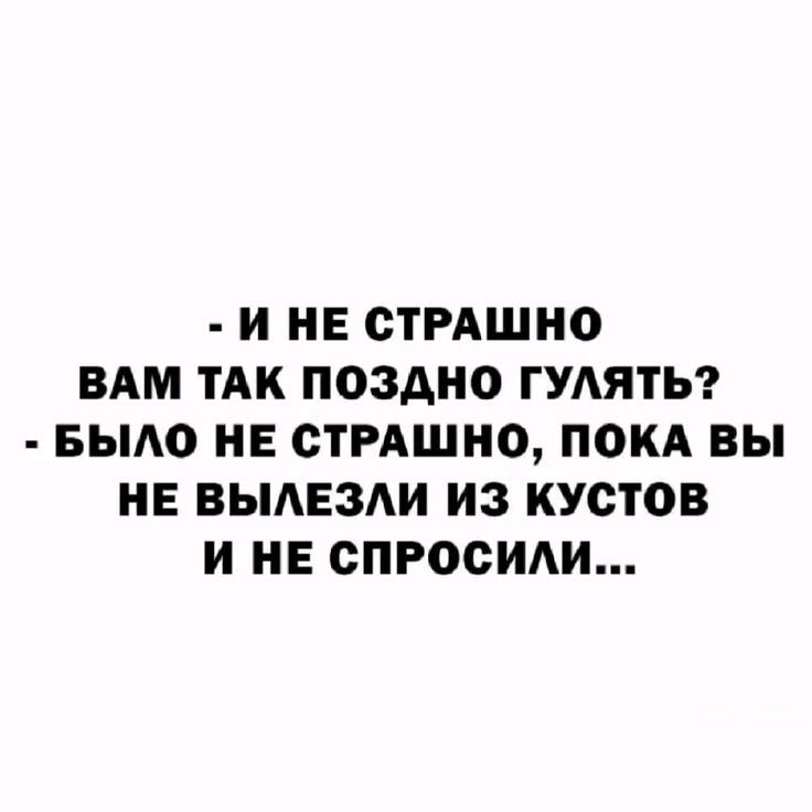 И не страшно вам так поздно гулять? Было не страшно, пока вы не вылезли из кустов и не спросили...