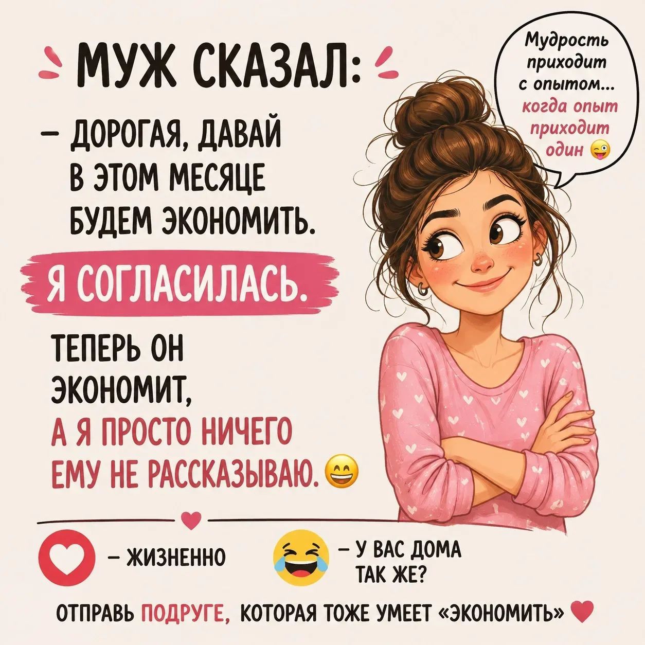 Муж сказал: — Дорогая, давай в этом месяце будем экономить. Я согласилась. Теперь он экономит, а я просто ничего ему не рассказываю. Мудрость приходит с опытом... когда опыт приходит один. — Жизненно. — У вас дома так же? Отправь подруге, которая тоже умеет «экономить»
