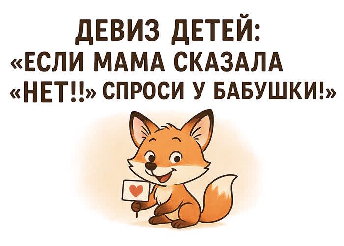 ДЕВИЗ ДЕТЕЙ: «ЕСЛИ МАМА СКАЗАЛА «НЕТ!!» СПРОСИ У БАБУШКИ!»