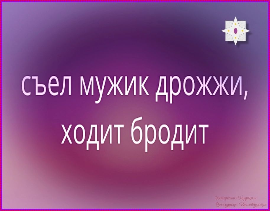 съел мужик дрожжи, ходит бродит