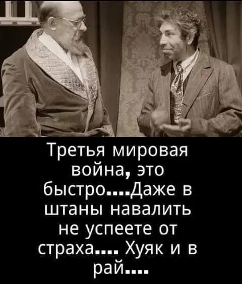 Третья мировая война, это быстро.... Даже в штаны навалить не успеете от страха.... Хуяк и в рай....