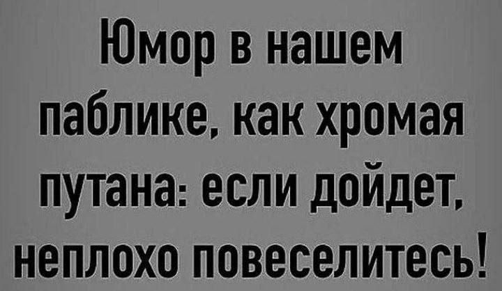 Юмор в нашем паблике, как хромая путана: если дойдет, неплохо повеселитесь!