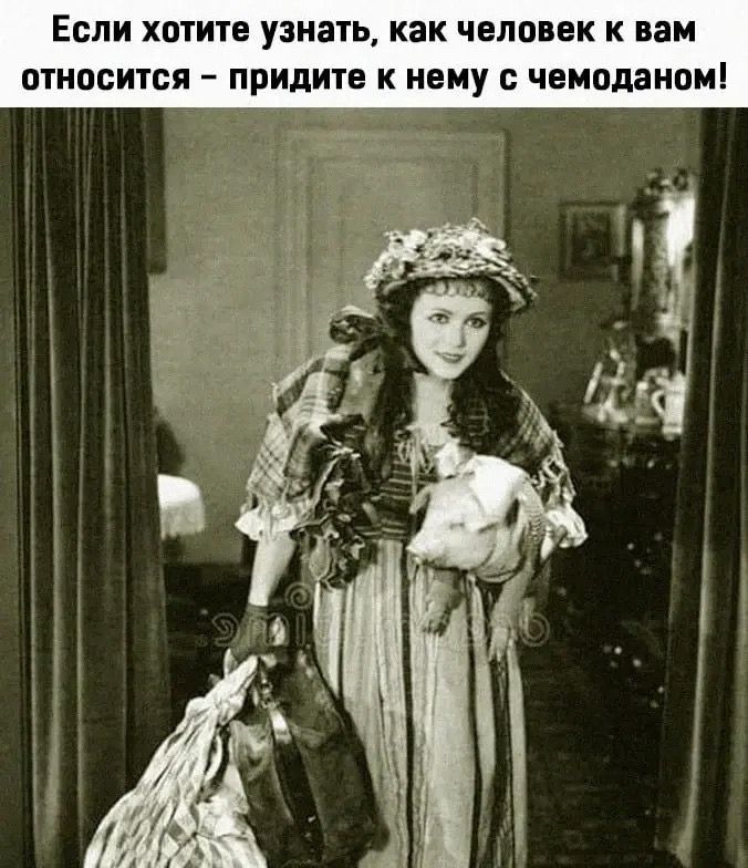 Если хотите узнать, как человек к вам относится – придите к нему с чемоданом!