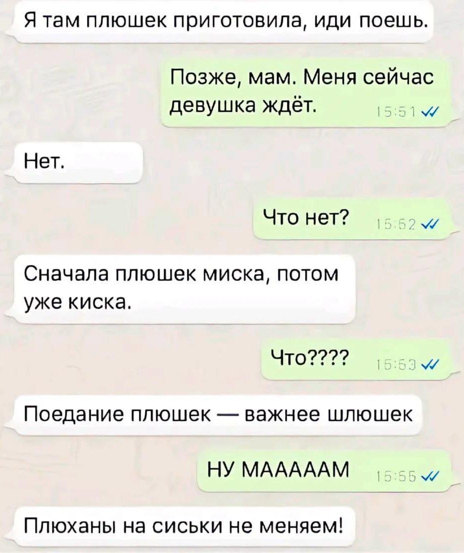 Я там плюшек приготовила, иди поешь. Позже, мам. Меня сейчас девушка ждёт. Нет. Что нет? Сначала плюшек миска, потом уже киска. Что???? Поедание плюшек — важнее шлюшек. НУ МААААМ. Плюханы на сиськи не меняем!
