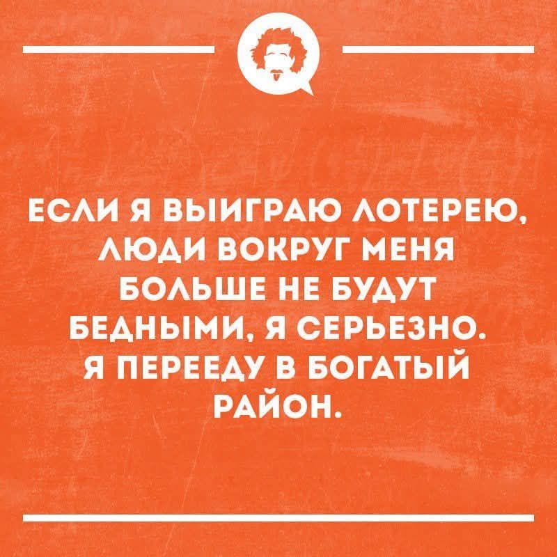 Если я выиграю лотерею, люди вокруг меня больше не будут бедными, я серьезно. Я перееду в богатый район.