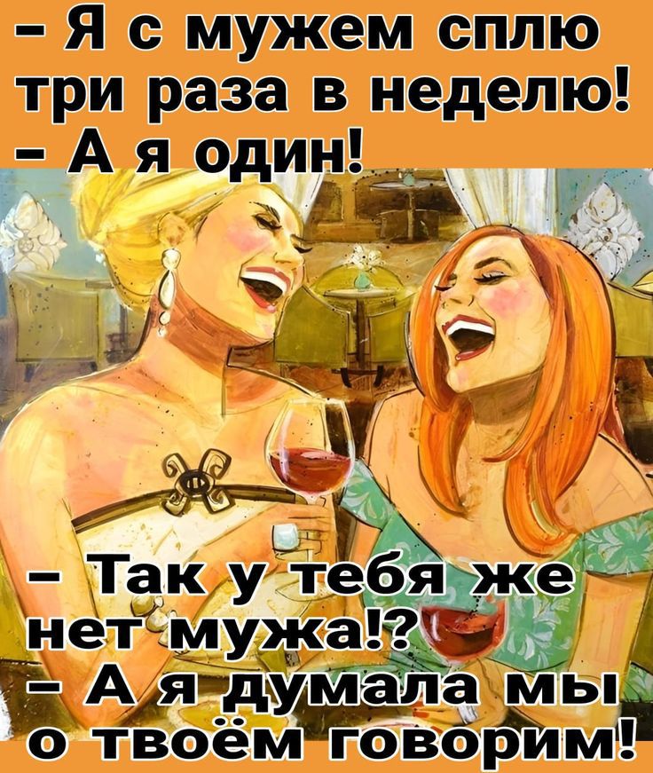 — Я с мужем сплю три раза в неделю! — А я один! — Так у тебя же нет мужа!? — А я думала мы о твоём говорим!