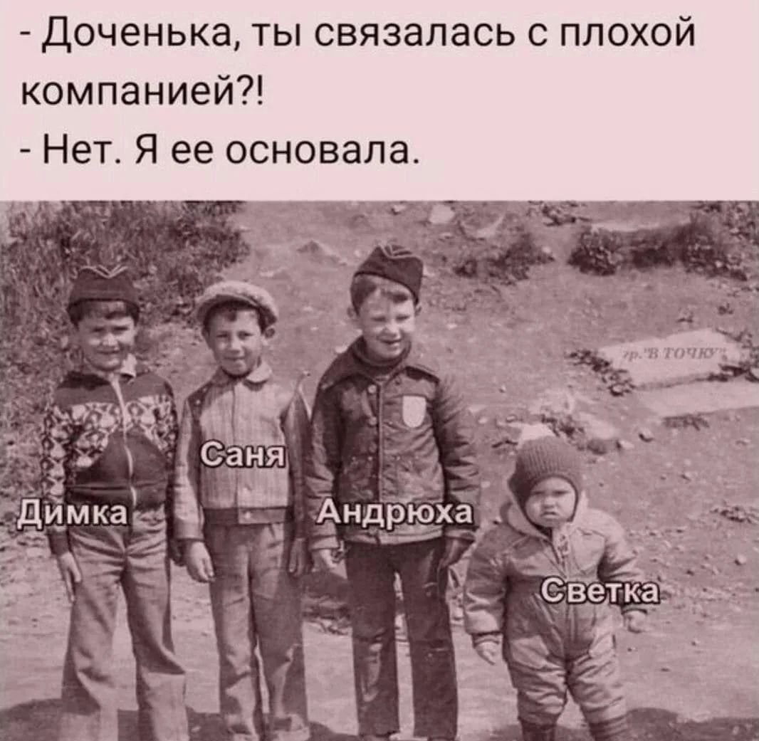 - Доченька, ты связалась с плохой компанией?! - Нет. Я ее основала. Димка Саня Андрюха Светка гр. 