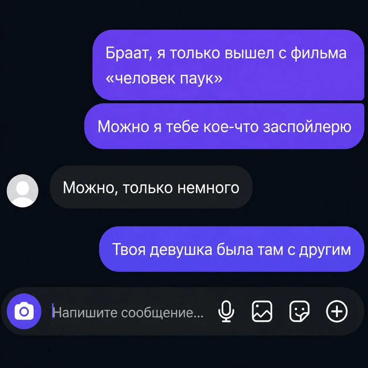 Браат, я только вышел с фильма «человек паук» Можно я тебе кое-что заспойлерю Можно, только немного Твоя девушка была там с другим Напишите сообщение...