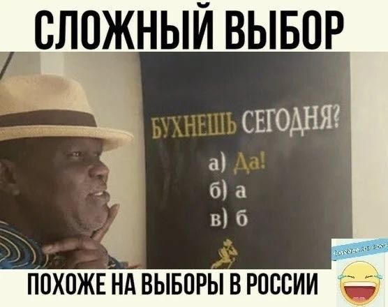 СЛОЖНЫЙ ВЫБОР БУХНЕШЬ СЕГОДНЯ? а) Да! б) а в) б ПОХОЖЕ НА ВЫБОРЫ В РОССИИ