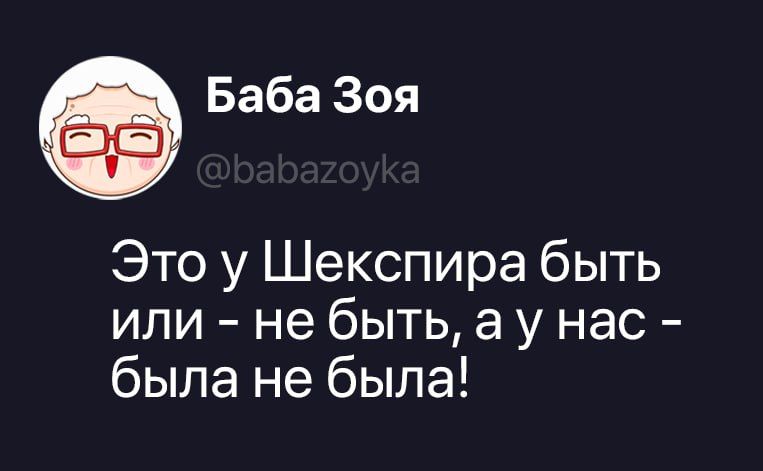 Баба Зоя @babazoyka Это у Шекспира быть или - не быть, а у нас - была не была!