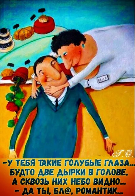 - У тебя такие голубые глаза... Будто две дырки в голове, А сквозь них небо видно... - Да ты, бл@, романтик...