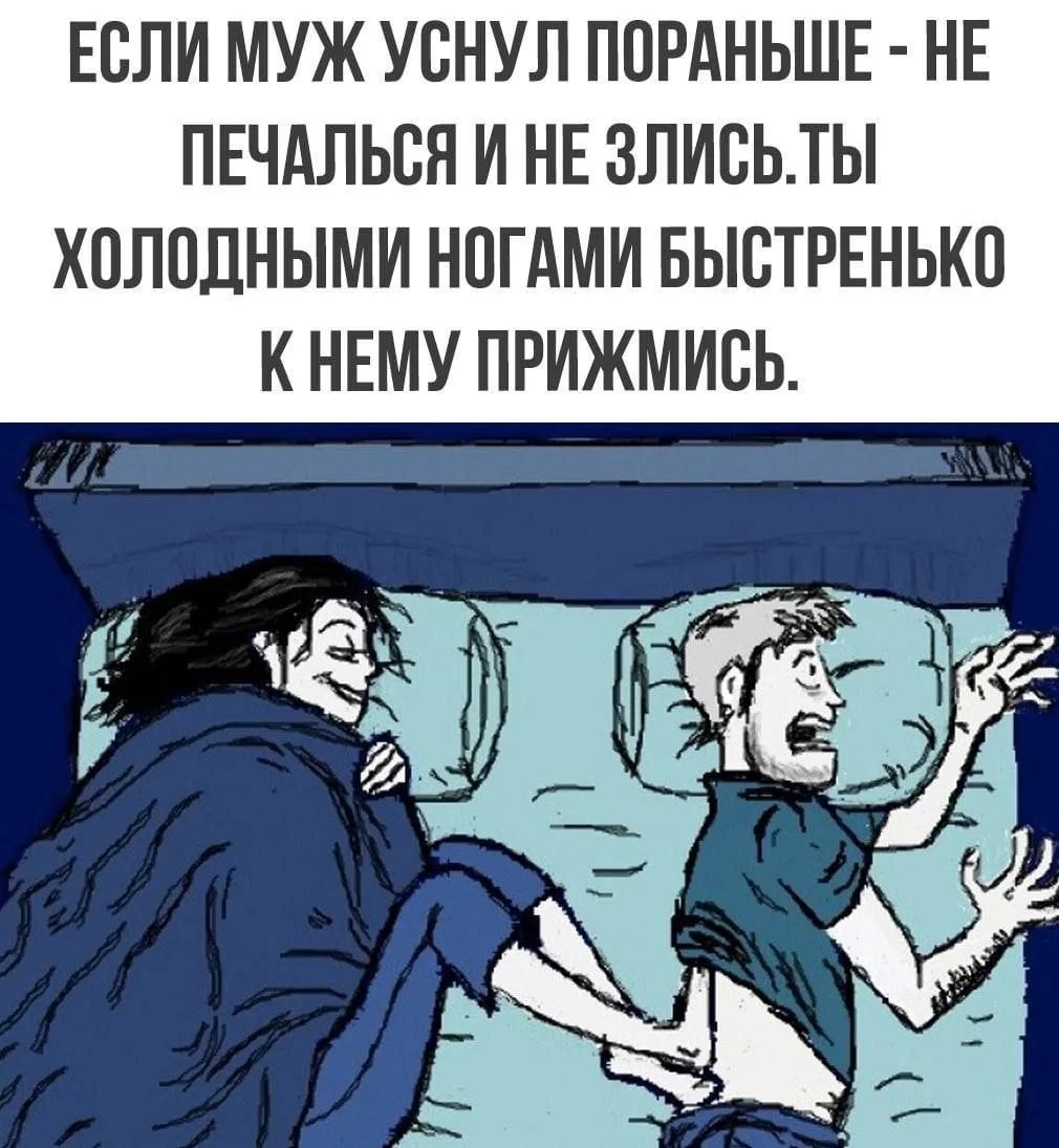 ЕСЛИ МУЖ УСНУЛ ПОРАНЬШЕ - НЕ ПЕЧАЛЬСЯ И НЕ ЗЛИСЬ. ТЫ ХОЛОДНЫМИ НОГАМИ БЫСТРЕНЬКО К НЕМУ ПРИЖМИСЬ.