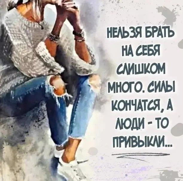 НЕЛЬЗЯ БРАТЬ НА СЕБЯ СЛИШКОМ МНОГО. СИЛЫ КОНЧАТСЯ, А ЛЮДИ - ТО ПРИВЫКЛИ...