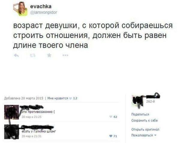 evachka @iarsvonpidor возраст девушки, с которой собираешься строить отношения, должен быть равен длине твоего члена. Добавлена 20 марта 2015 | Мне нравится 12 это противозаконно ( 20 мар в 21:25 ебать у Галкина шланг 20 мар в 21:31 Поделиться Сохранить к себе Открыть оригинал Пожаловаться