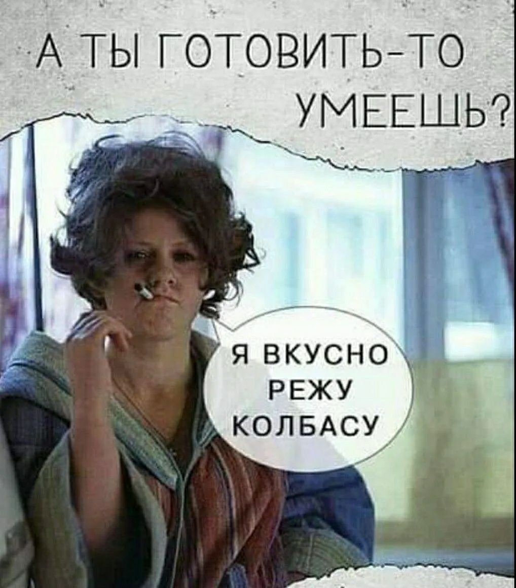 А ты готовить-то умеешь? Я вкусно режу колбасу
