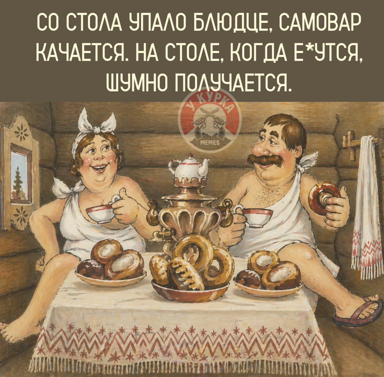 СО СТОЛА УПАЛО БЛЮДЦЕ, САМОВАР КАЧАЕТСЯ. НА СТОЛЕ, КОГДА Е*УТСЯ, ШУМНО ПОЛУЧАЕТСЯ.