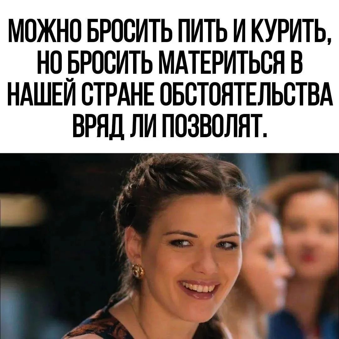 МОЖНО БРОСИТЬ ПИТЬ И КУРИТЬ, НО БРОСИТЬ МАТЕРИТЬСЯ В НАШЕЙ СТРАНЕ ОБСТОЯТЕЛЬСТВА ВРЯД ЛИ ПОЗВОЛЯТ.