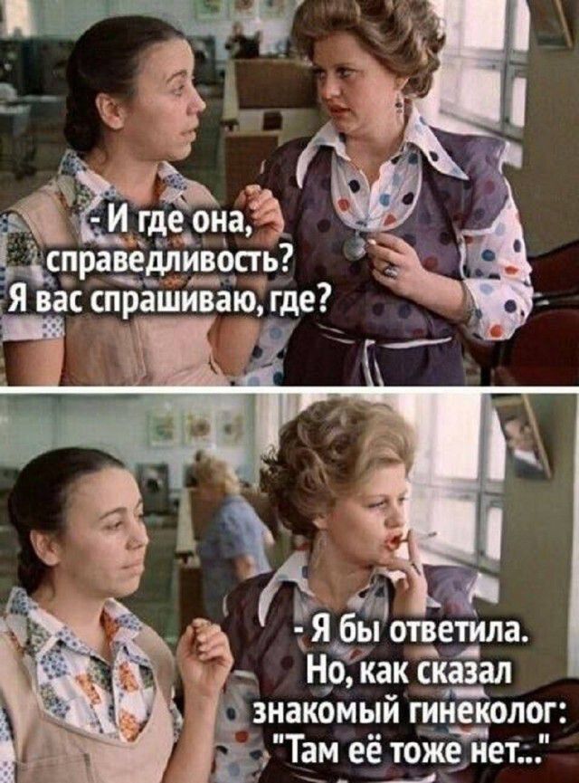 И где она, справедливость? Я вас спрашиваю, где? Я бы ответила. Но, как сказал знакомый гинеколог: 