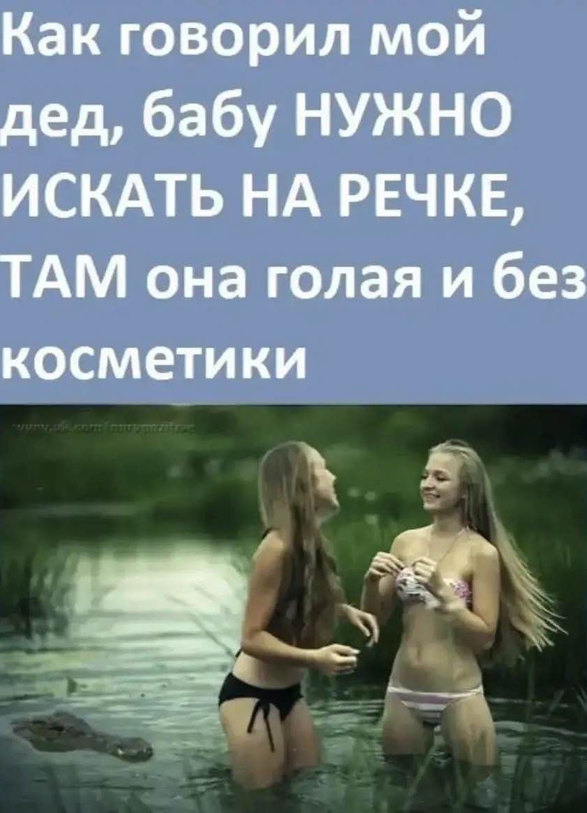 Как говорил мой дед, бабу нужно искать на речке, там она голая и без косметики