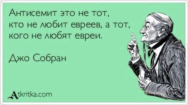 Антисемит это не тот, кто не любит евреев, а тот, кого не любят евреи. Джо Собран Atkritka.com