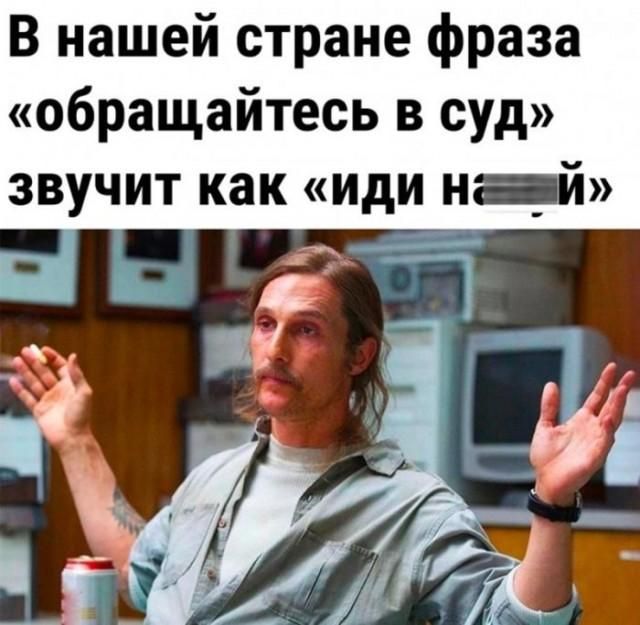 В нашей стране фраза «обращайтесь в суд» звучит как «иди на [замазано]й»