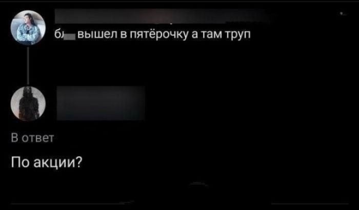 бл вышел в пятёрочку а там труп В ответ По акции?
