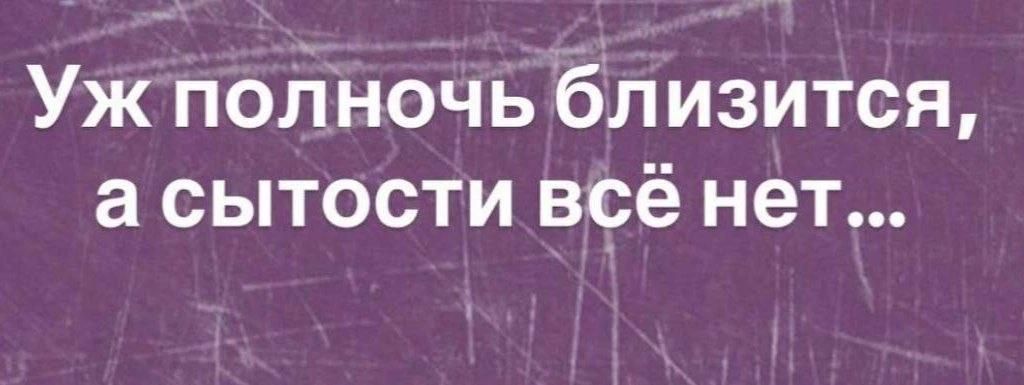 Уж полночь близится, а сытости всё нет...