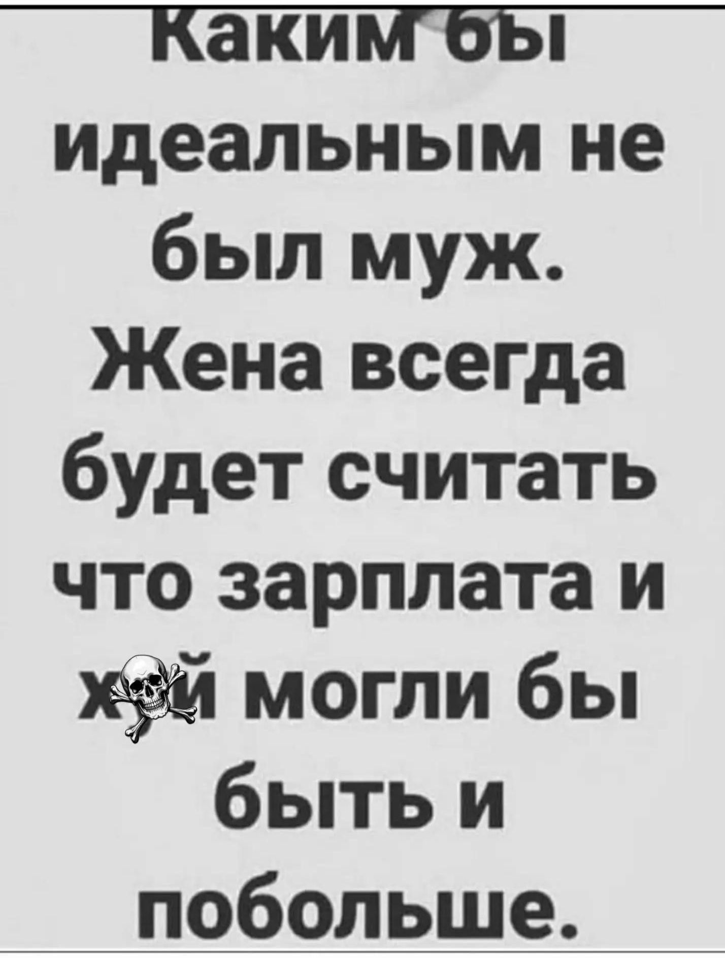 Каким бы идеальным не был муж. Жена всегда будет считать что зарплата и 💀 могли бы быть и побольше.