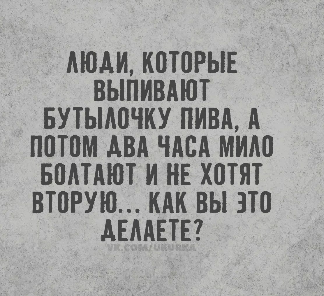 Люди, которые выпивают бутылочку пива, а потом два часа мило болтают и не хотят вторую... Как вы это делаете? VK.COM/UKURKA
