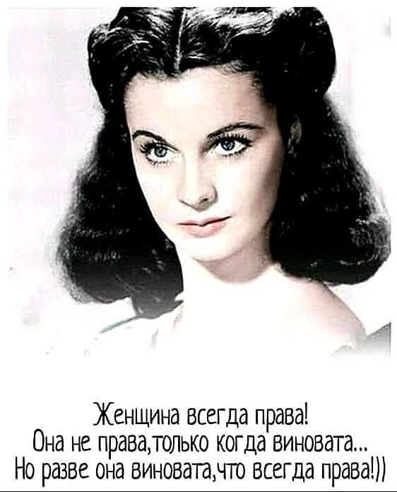 Женщина всегда права! Она не права, только когда виновата... Но разве она виновата, что всегда права!))