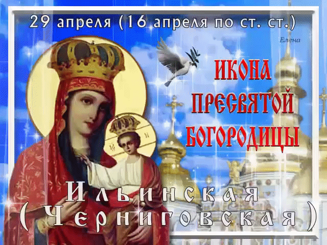 29 апреля (16 апреля по ст. ст.) ИКОНА ПРЕСВЯТОЙ БОГОРОДИЦЫ Ильинская (Черниговская) Елена