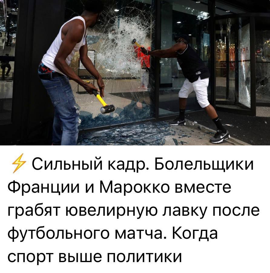 ⚡ Сильный кадр. Болельщики Франции и Марокко вместе грабят ювелирную лавку после футбольного матча. Когда спорт выше политики