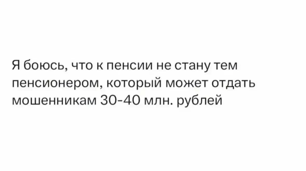 Я боюсь, что к пенсии не стану тем пенсионером, который может отдать мошенникам 30-40 млн. рублей